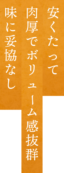 安くたって肉厚でボリューム感抜群 味に妥協なし